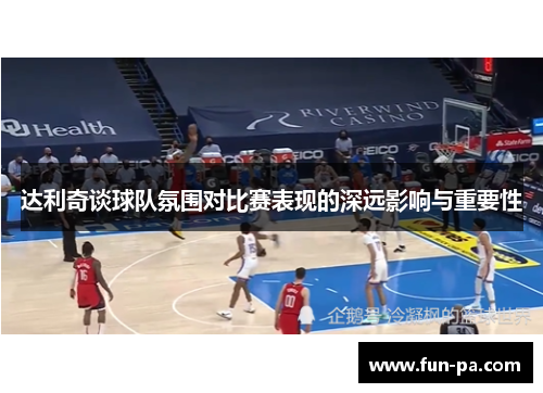 达利奇谈球队氛围对比赛表现的深远影响与重要性 达利奇谈球队氛围对比赛表现的深远影响与重要性