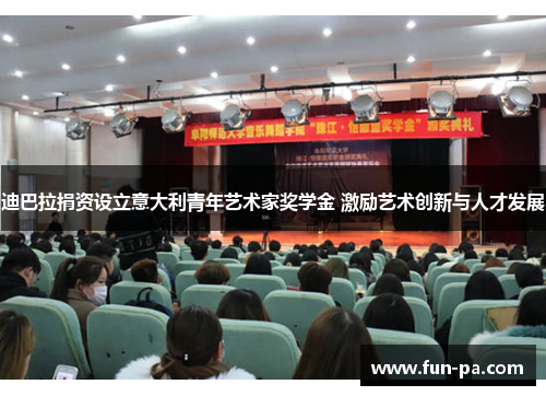 迪巴拉捐资设立意大利青年艺术家奖学金 激励艺术创新与人才发展 迪巴拉捐资设立意大利青年艺术家奖学金 激励艺术创新与人才发展