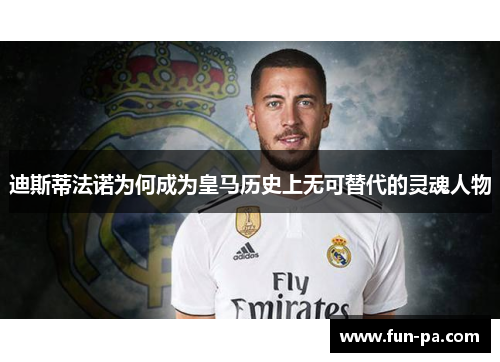 迪斯蒂法诺为何成为皇马历史上无可替代的灵魂人物 迪斯蒂法诺为何成为皇马历史上无可替代的灵魂人物