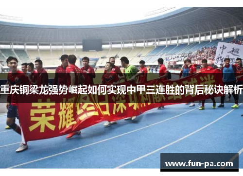 重庆铜梁龙强势崛起如何实现中甲三连胜的背后秘诀解析