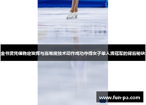 金书贤凭借稳定发挥与高难度技术动作成功夺得女子单人滑冠军的背后秘诀 金书贤凭借稳定发挥与高难度技术动作成功夺得女子单人滑冠军的背后秘诀