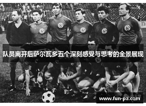 队员离开后萨尔瓦多五个深刻感受与思考的全景展现