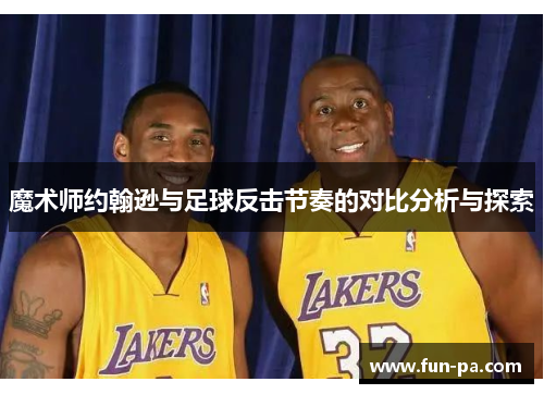 魔术师约翰逊与足球反击节奏的对比分析与探索 魔术师约翰逊与足球反击节奏的对比分析与探索
