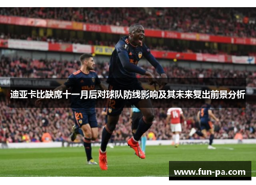 迪亚卡比缺席十一月后对球队防线影响及其未来复出前景分析