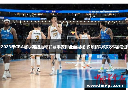 2023年CBA赛季完结后精彩赛事安排全面揭秘 多项精彩对决不容错过 2023年CBA赛季完结后精彩赛事安排全面揭秘 多项精彩对决不容错过