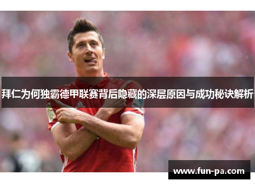 拜仁为何独霸德甲联赛背后隐藏的深层原因与成功秘诀解析