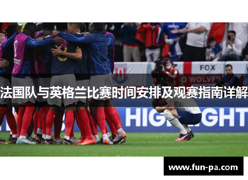 法国队与英格兰比赛时间安排及观赛指南详解