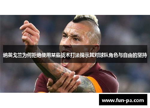 纳英戈兰为何拒绝使用某些战术打法揭示其对球队角色与自由的坚持 纳英戈兰为何拒绝使用某些战术打法揭示其对球队角色与自由的坚持