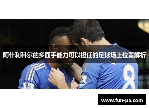 阿什利科尔的多面手能力可以担任的足球场上位置解析 阿什利科尔的多面手能力可以担任的足球场上位置解析
