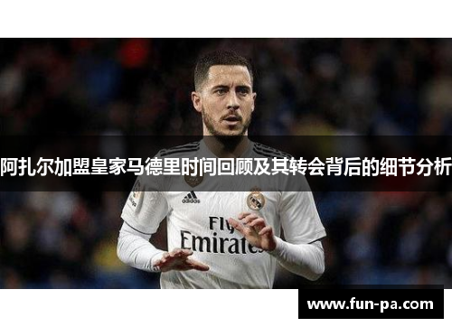 阿扎尔加盟皇家马德里时间回顾及其转会背后的细节分析