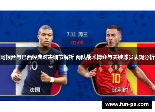 阿根廷与巴西经典对决细节解析 两队战术博弈与关键球员表现分析 阿根廷与巴西经典对决细节解析 两队战术博弈与关键球员表现分析