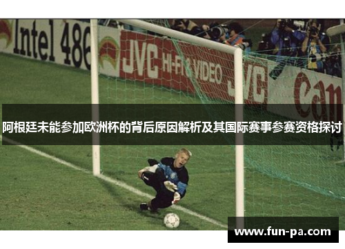 阿根廷未能参加欧洲杯的背后原因解析及其国际赛事参赛资格探讨 阿根廷未能参加欧洲杯的背后原因解析及其国际赛事参赛资格探讨