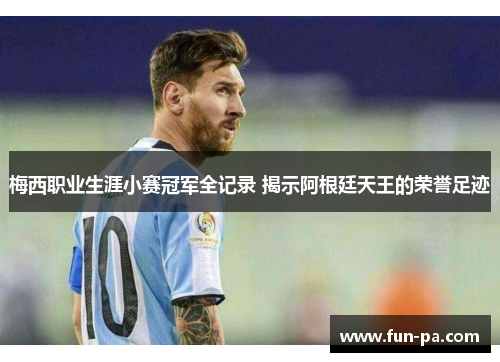 梅西职业生涯小赛冠军全记录 揭示阿根廷天王的荣誉足迹 梅西职业生涯小赛冠军全记录 揭示阿根廷天王的荣誉足迹