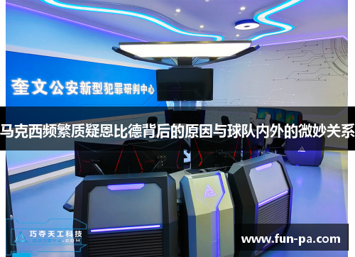 马克西频繁质疑恩比德背后的原因与球队内外的微妙关系 马克西频繁质疑恩比德背后的原因与球队内外的微妙关系