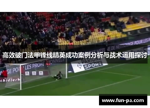高效破门法甲锋线精英成功案例分析与战术运用探讨