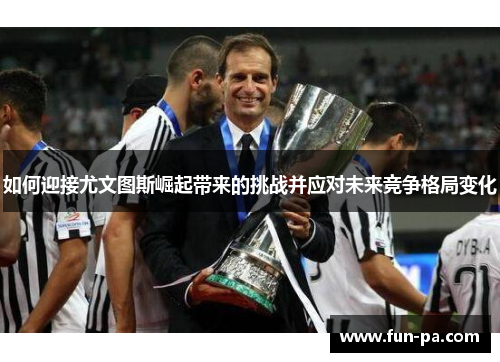如何迎接尤文图斯崛起带来的挑战并应对未来竞争格局变化 如何迎接尤文图斯崛起带来的挑战并应对未来竞争格局变化