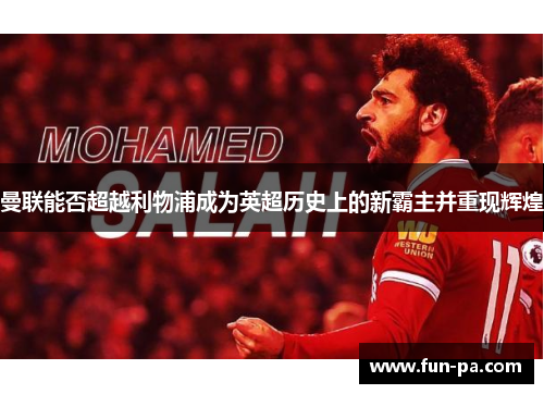 曼联能否超越利物浦成为英超历史上的新霸主并重现辉煌 曼联能否超越利物浦成为英超历史上的新霸主并重现辉煌