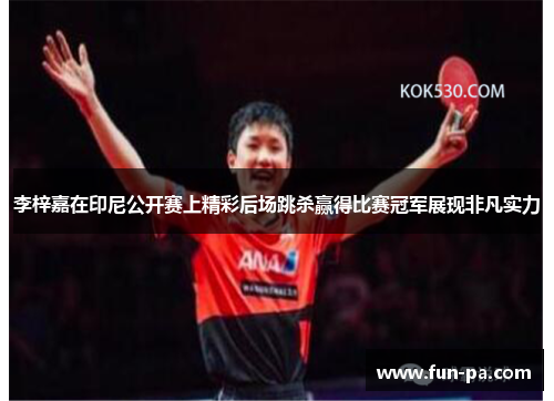 李梓嘉在印尼公开赛上精彩后场跳杀赢得比赛冠军展现非凡实力