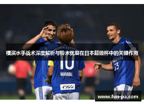 横滨水手战术深度解析与铃木优磨在日本超级杯中的关键作用 横滨水手战术深度解析与铃木优磨在日本超级杯中的关键作用