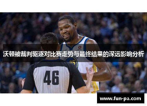 沃顿被裁判驱逐对比赛走势与最终结果的深远影响分析