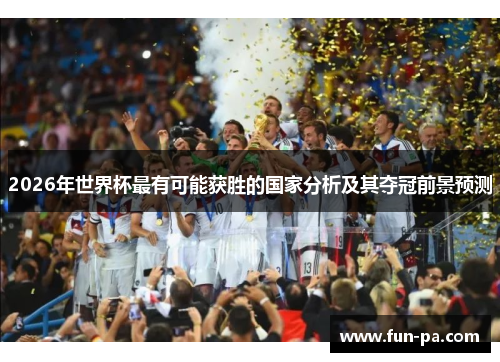 2026年世界杯最有可能获胜的国家分析及其夺冠前景预测