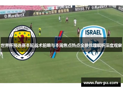 世界杯预选赛本轮战术前瞻与本周焦点热点全景梳理解析深度观察