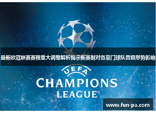 最新欧冠联赛赛程重大调整解析揭示新赛制对各豪门球队晋级形势影响