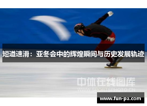 短道速滑：亚冬会中的辉煌瞬间与历史发展轨迹