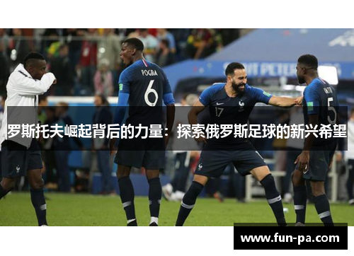 罗斯托夫崛起背后的力量：探索俄罗斯足球的新兴希望