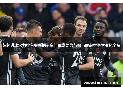 英超进攻火力排名更新揭示豪门锋线走势与黑马崛起本赛季变化全景