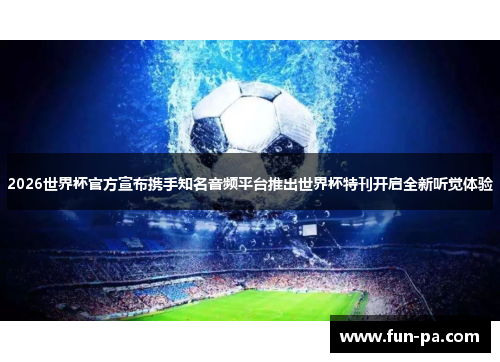 2026世界杯官方宣布携手知名音频平台推出世界杯特刊开启全新听觉体验 2026世界杯官方宣布携手知名音频平台推出世界杯特刊开启全新听觉体验
