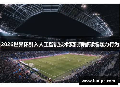 2026世界杯引入人工智能技术实时预警球场暴力行为