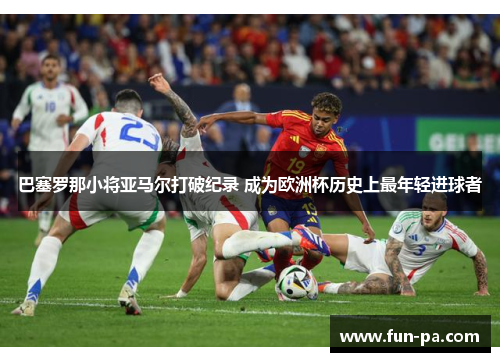 巴塞罗那小将亚马尔打破纪录 成为欧洲杯历史上最年轻进球者