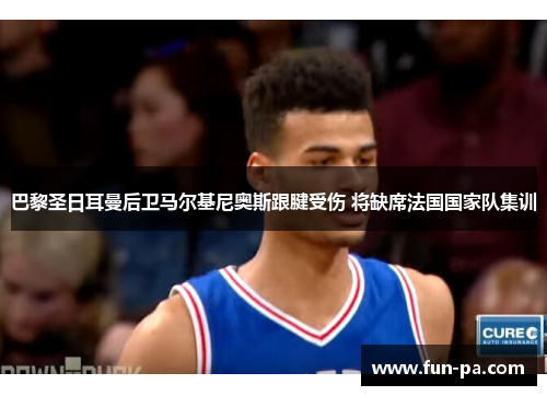 巴黎圣日耳曼后卫马尔基尼奥斯跟腱受伤 将缺席法国国家队集训