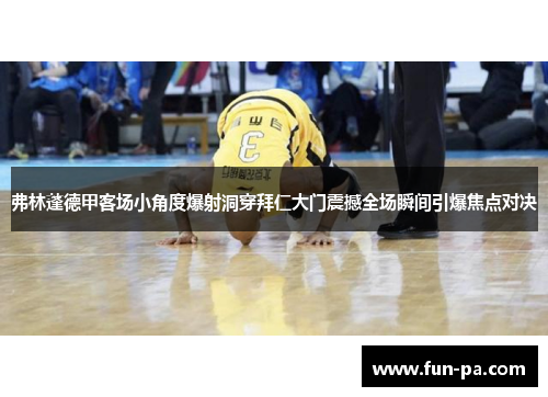 弗林蓬德甲客场小角度爆射洞穿拜仁大门震撼全场瞬间引爆焦点对决