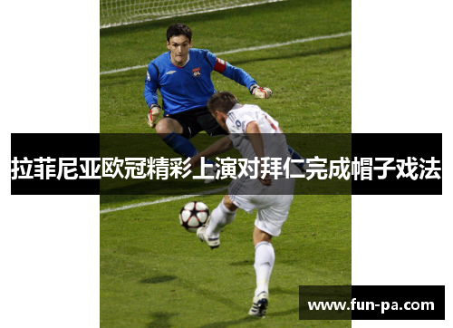 拉菲尼亚欧冠精彩上演对拜仁完成帽子戏法
