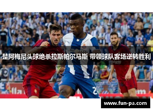 楚阿梅尼头球绝杀拉斯帕尔马斯 带领球队客场逆转胜利