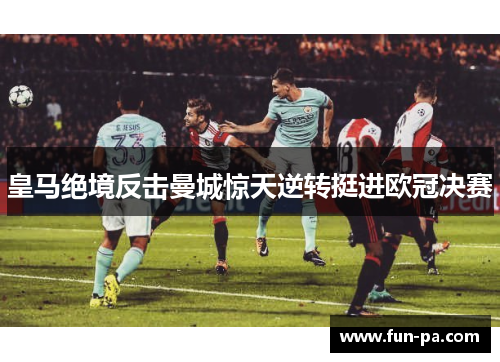 皇马绝境反击曼城惊天逆转挺进欧冠决赛