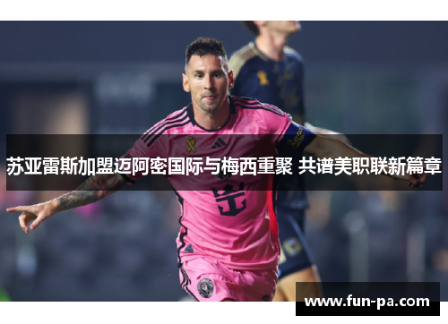 苏亚雷斯加盟迈阿密国际与梅西重聚 共谱美职联新篇章