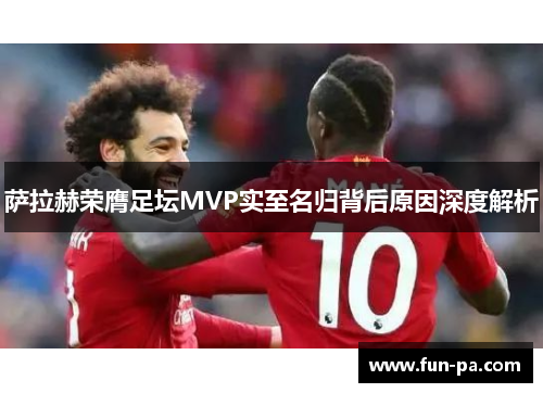 萨拉赫荣膺足坛MVP实至名归背后原因深度解析
