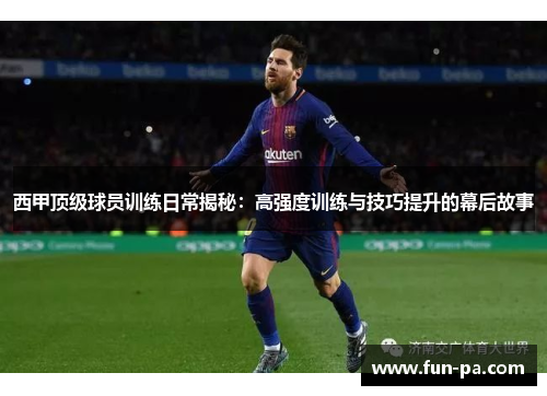 西甲顶级球员训练日常揭秘：高强度训练与技巧提升的幕后故事