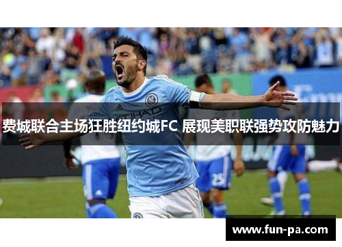 费城联合主场狂胜纽约城FC 展现美职联强势攻防魅力 费城联合主场狂胜纽约城FC 展现美职联强势攻防魅力
