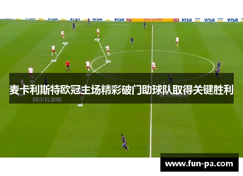 麦卡利斯特欧冠主场精彩破门助球队取得关键胜利