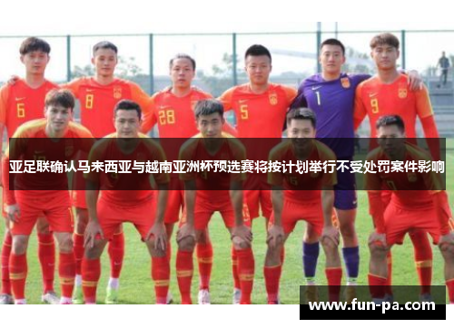 亚足联确认马来西亚与越南亚洲杯预选赛将按计划举行不受处罚案件影响